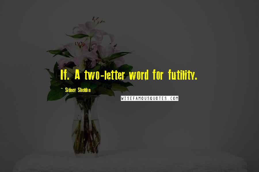 Sidney Sheldon Quotes: If. A two-letter word for futility.