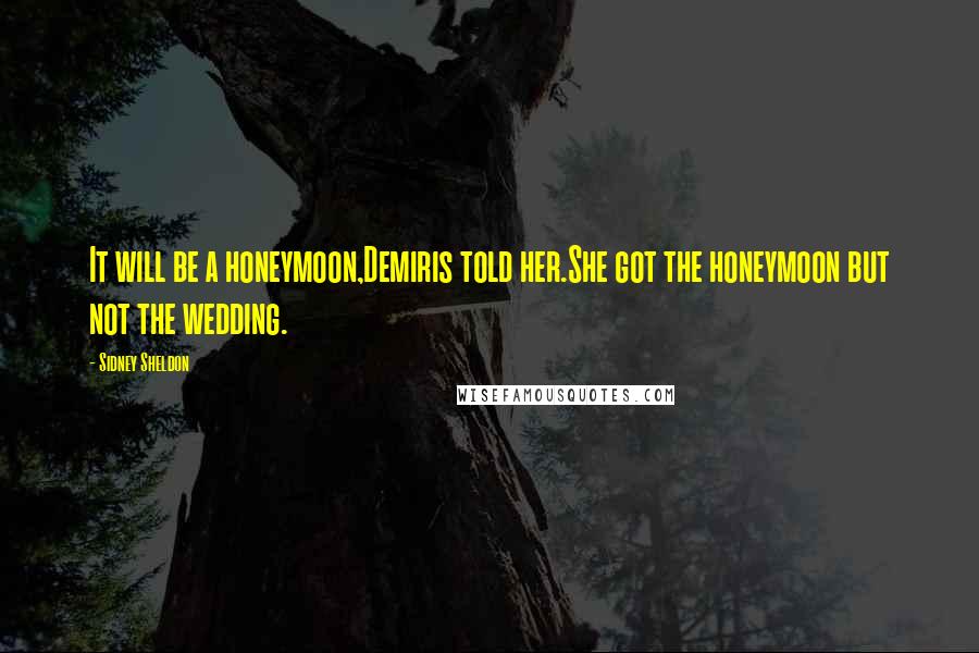 Sidney Sheldon Quotes: It will be a honeymoon,Demiris told her.She got the honeymoon but not the wedding.
