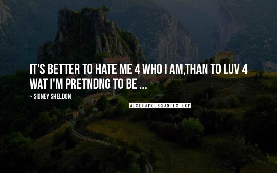 Sidney Sheldon Quotes: It's bEtter tO hAte me 4 whO i Am,thAn tO lUv 4 wAt i'm pretNdng tO bE ...