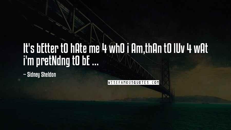 Sidney Sheldon Quotes: It's bEtter tO hAte me 4 whO i Am,thAn tO lUv 4 wAt i'm pretNdng tO bE ...