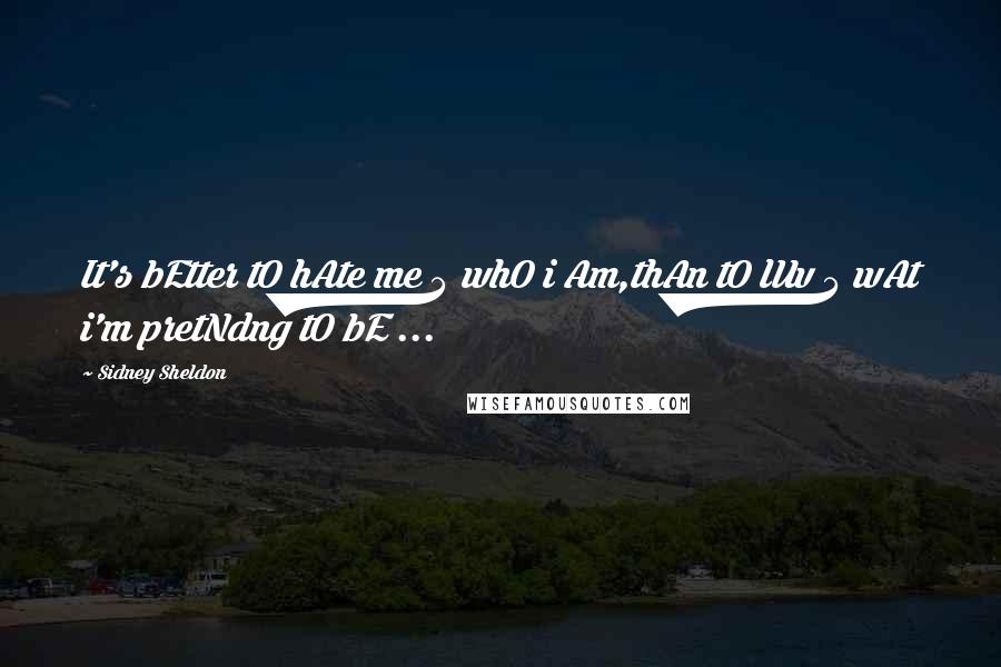 Sidney Sheldon Quotes: It's bEtter tO hAte me 4 whO i Am,thAn tO lUv 4 wAt i'm pretNdng tO bE ...