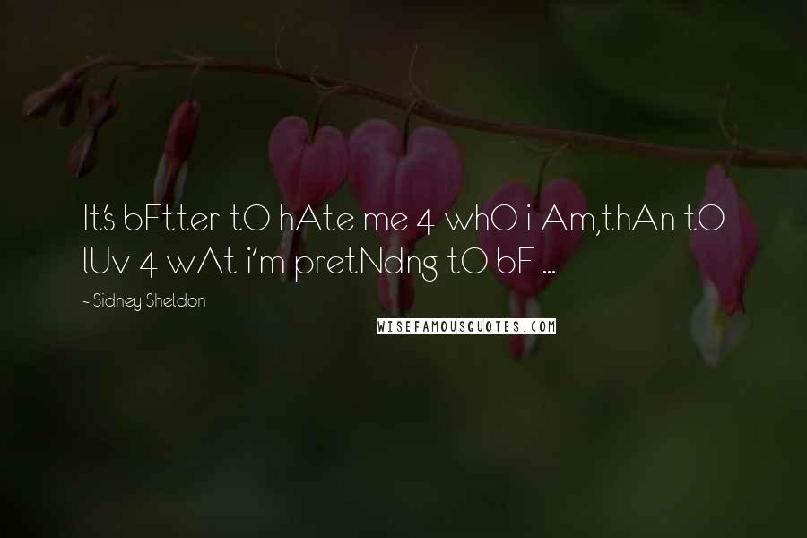 Sidney Sheldon Quotes: It's bEtter tO hAte me 4 whO i Am,thAn tO lUv 4 wAt i'm pretNdng tO bE ...