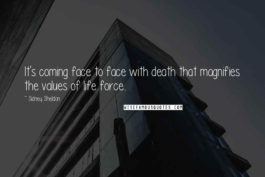 Sidney Sheldon Quotes: It's coming face to face with death that magnifies the values of life force..