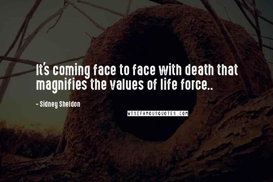 Sidney Sheldon Quotes: It's coming face to face with death that magnifies the values of life force..