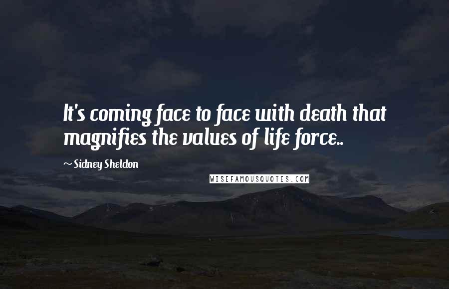 Sidney Sheldon Quotes: It's coming face to face with death that magnifies the values of life force..