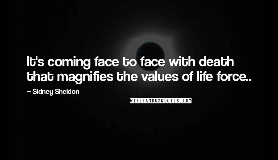 Sidney Sheldon Quotes: It's coming face to face with death that magnifies the values of life force..