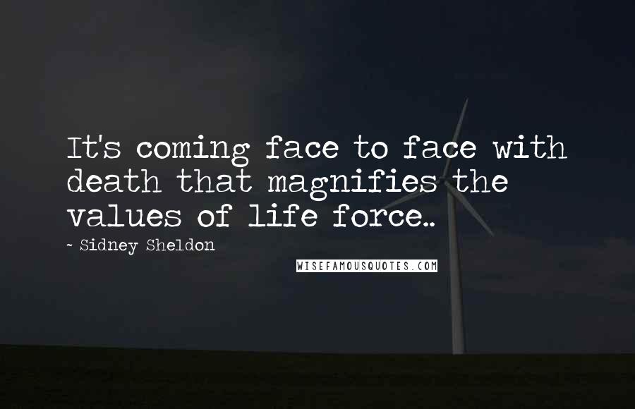 Sidney Sheldon Quotes: It's coming face to face with death that magnifies the values of life force..