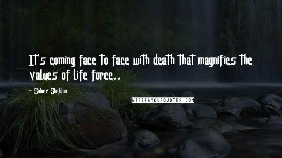 Sidney Sheldon Quotes: It's coming face to face with death that magnifies the values of life force..
