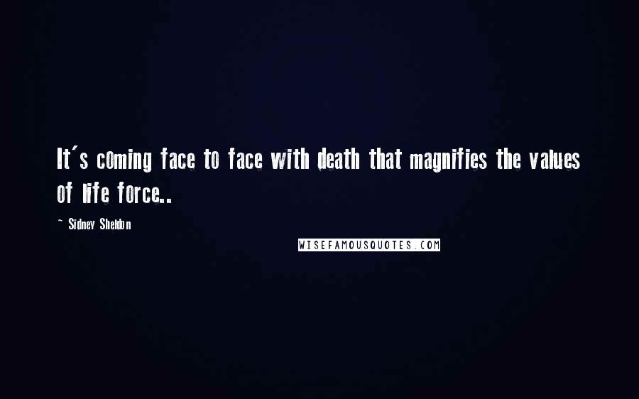 Sidney Sheldon Quotes: It's coming face to face with death that magnifies the values of life force..