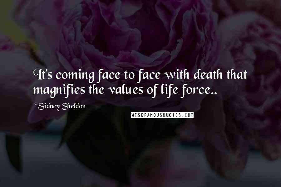 Sidney Sheldon Quotes: It's coming face to face with death that magnifies the values of life force..