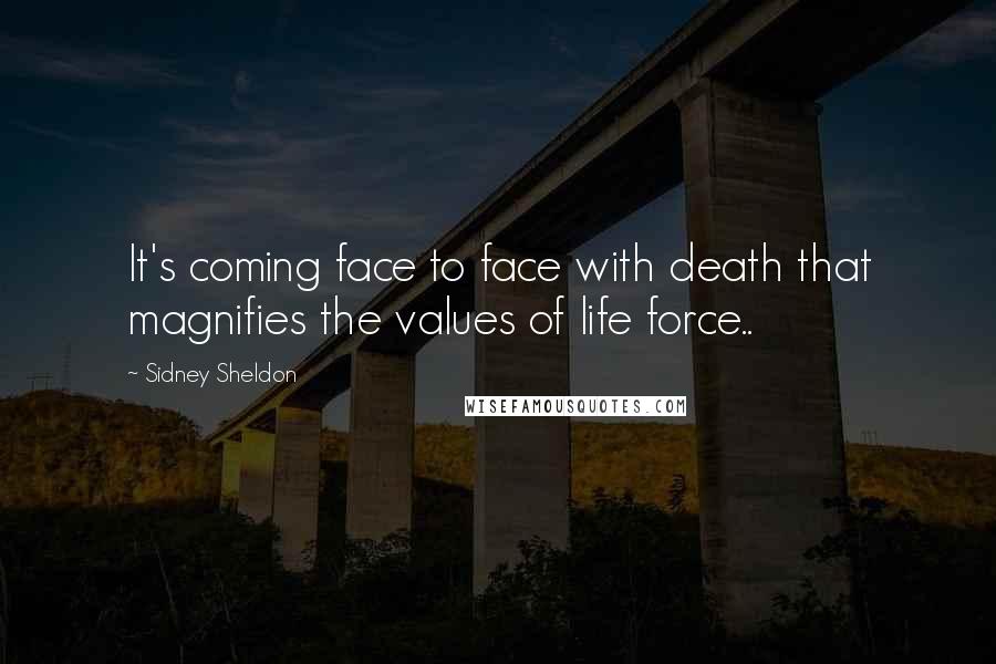 Sidney Sheldon Quotes: It's coming face to face with death that magnifies the values of life force..