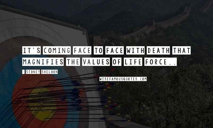 Sidney Sheldon Quotes: It's coming face to face with death that magnifies the values of life force..