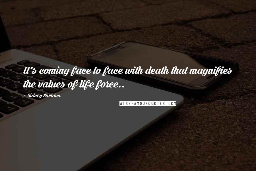 Sidney Sheldon Quotes: It's coming face to face with death that magnifies the values of life force..