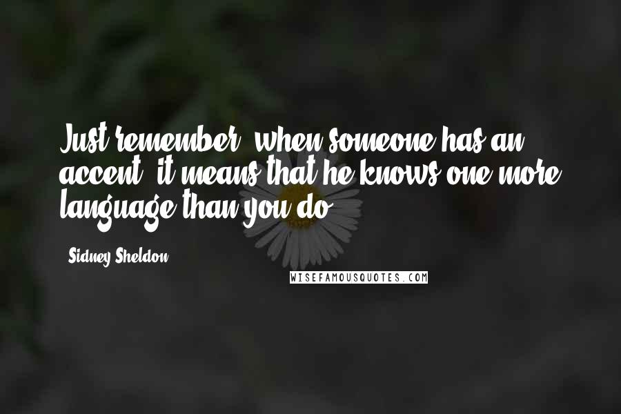 Sidney Sheldon Quotes: Just remember, when someone has an accent, it means that he knows one more language than you do.
