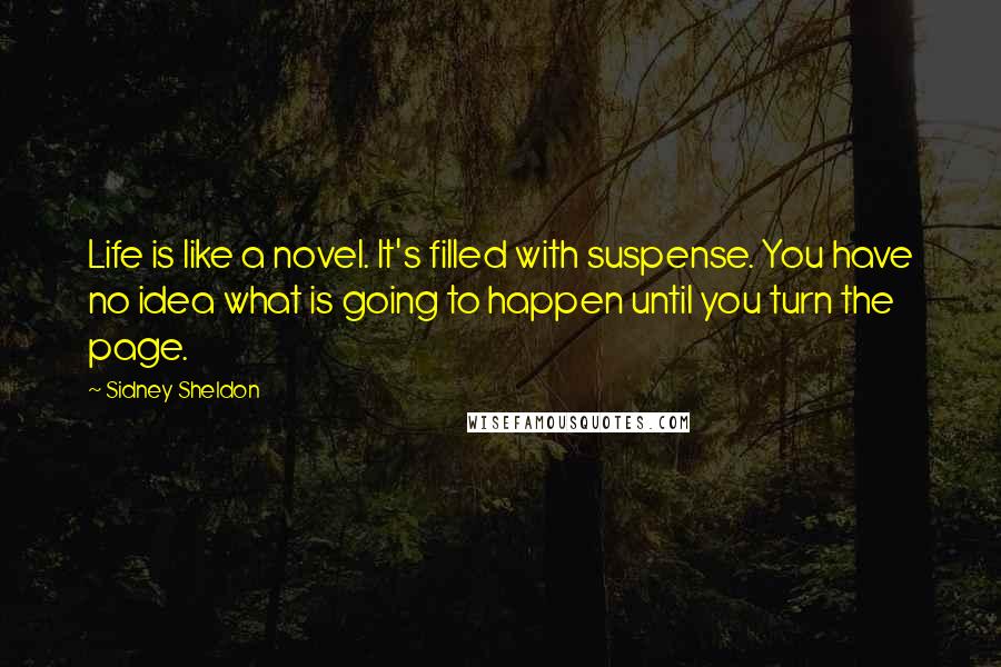 Sidney Sheldon Quotes: Life is like a novel. It's filled with suspense. You have no idea what is going to happen until you turn the page.