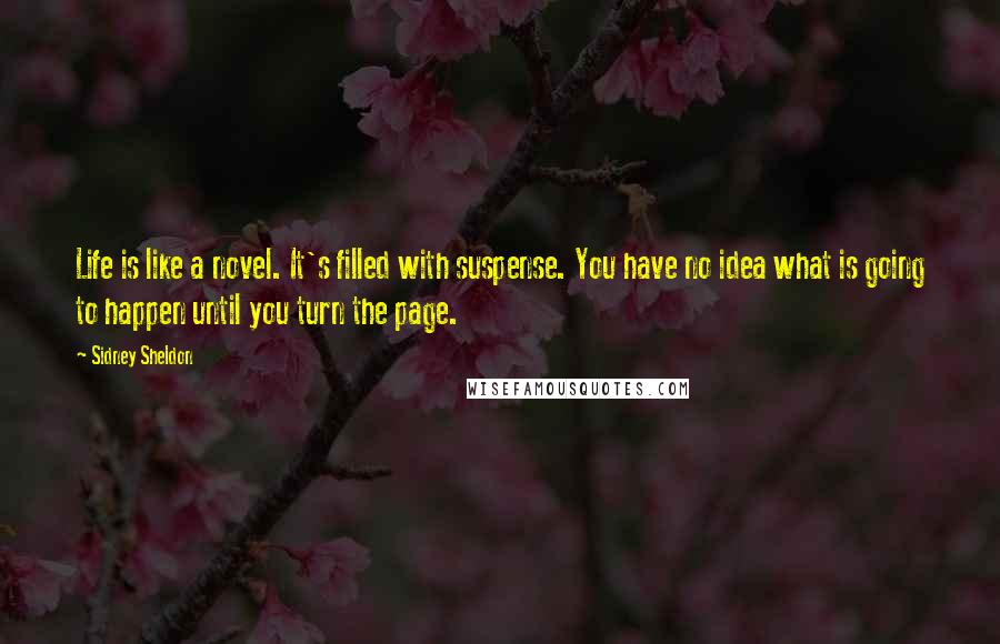Sidney Sheldon Quotes: Life is like a novel. It's filled with suspense. You have no idea what is going to happen until you turn the page.