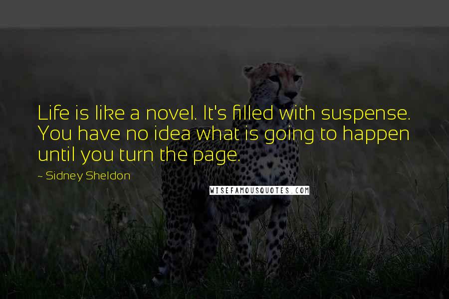 Sidney Sheldon Quotes: Life is like a novel. It's filled with suspense. You have no idea what is going to happen until you turn the page.