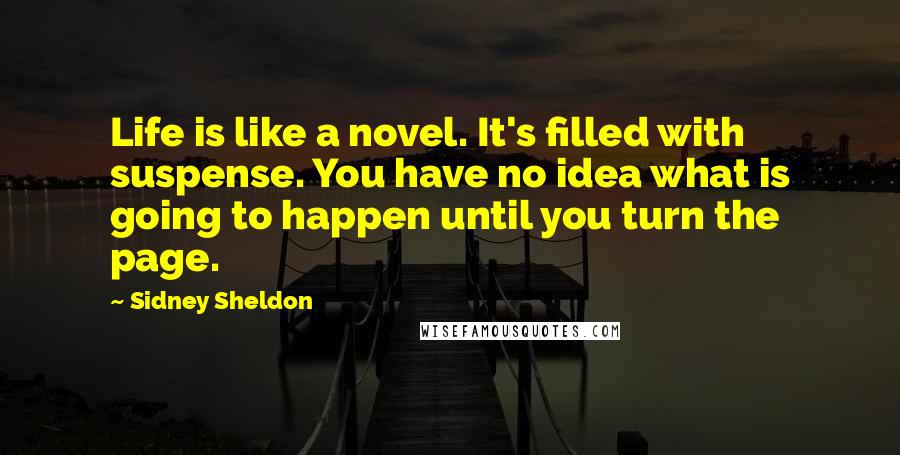 Sidney Sheldon Quotes: Life is like a novel. It's filled with suspense. You have no idea what is going to happen until you turn the page.