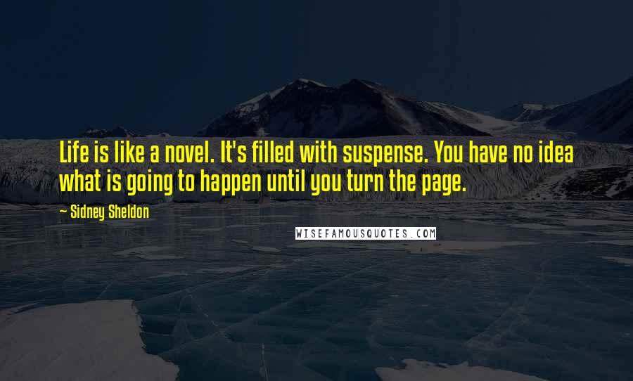 Sidney Sheldon Quotes: Life is like a novel. It's filled with suspense. You have no idea what is going to happen until you turn the page.