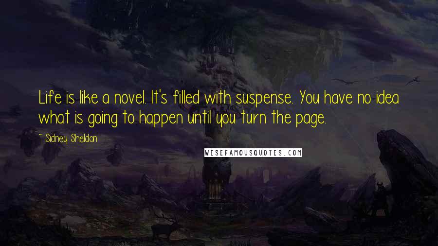 Sidney Sheldon Quotes: Life is like a novel. It's filled with suspense. You have no idea what is going to happen until you turn the page.