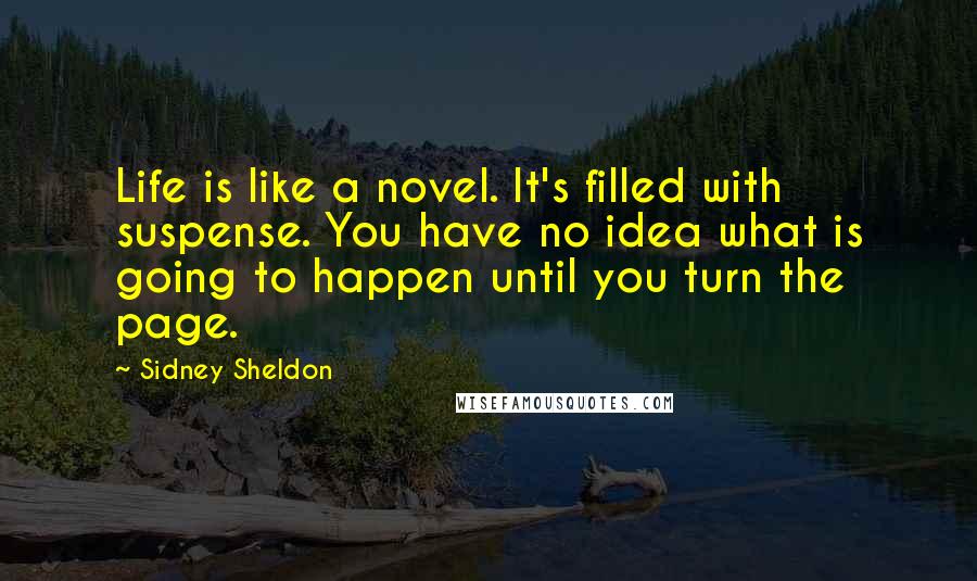 Sidney Sheldon Quotes: Life is like a novel. It's filled with suspense. You have no idea what is going to happen until you turn the page.