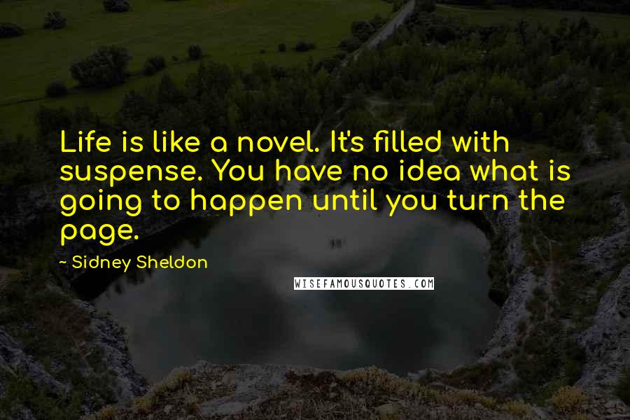 Sidney Sheldon Quotes: Life is like a novel. It's filled with suspense. You have no idea what is going to happen until you turn the page.