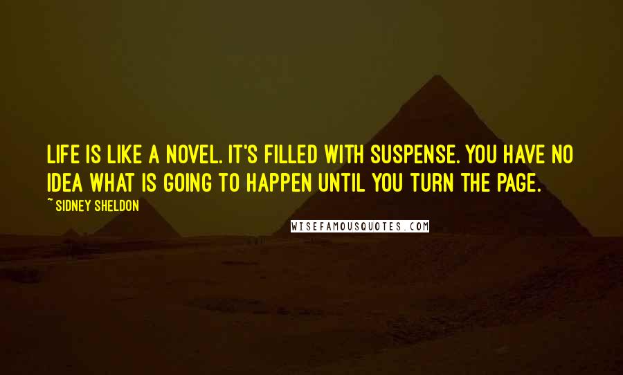 Sidney Sheldon Quotes: Life is like a novel. It's filled with suspense. You have no idea what is going to happen until you turn the page.