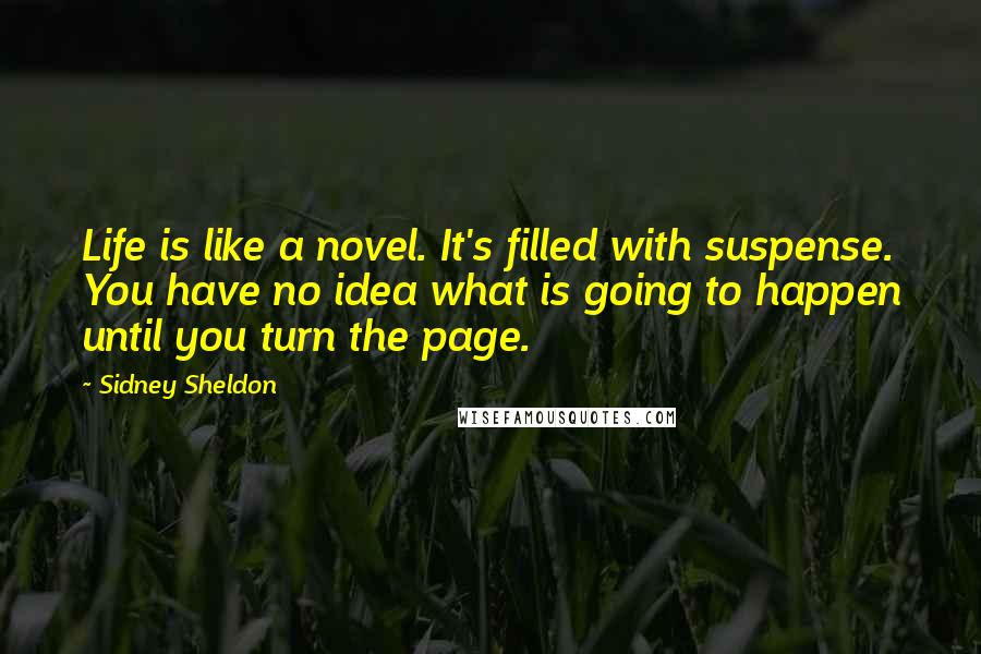 Sidney Sheldon Quotes: Life is like a novel. It's filled with suspense. You have no idea what is going to happen until you turn the page.