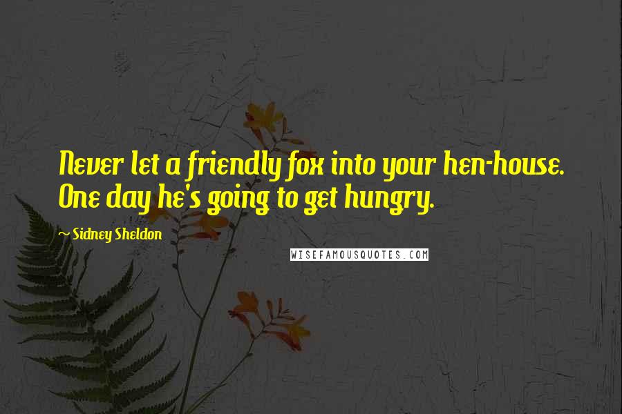 Sidney Sheldon Quotes: Never let a friendly fox into your hen-house. One day he's going to get hungry.