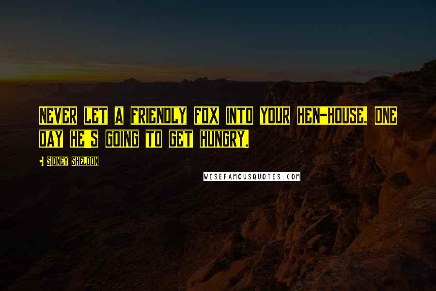 Sidney Sheldon Quotes: Never let a friendly fox into your hen-house. One day he's going to get hungry.