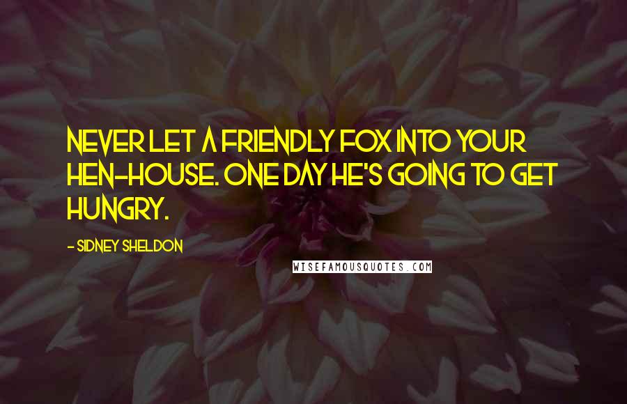Sidney Sheldon Quotes: Never let a friendly fox into your hen-house. One day he's going to get hungry.