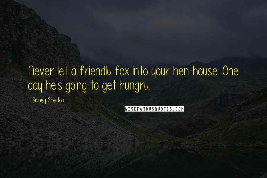 Sidney Sheldon Quotes: Never let a friendly fox into your hen-house. One day he's going to get hungry.
