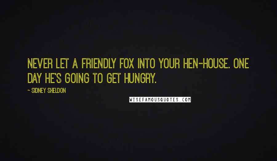 Sidney Sheldon Quotes: Never let a friendly fox into your hen-house. One day he's going to get hungry.