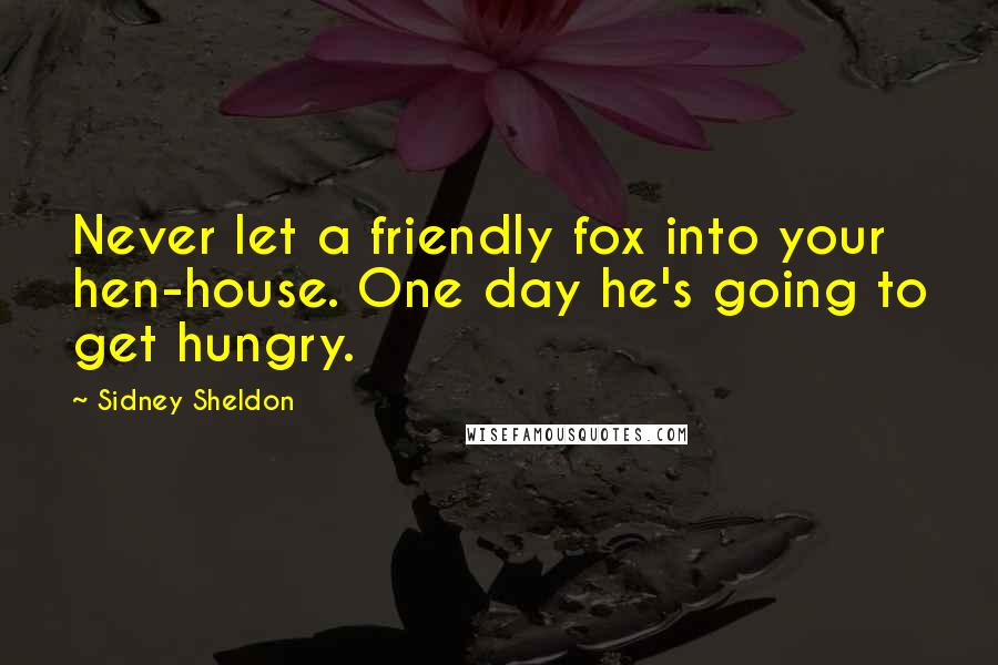 Sidney Sheldon Quotes: Never let a friendly fox into your hen-house. One day he's going to get hungry.