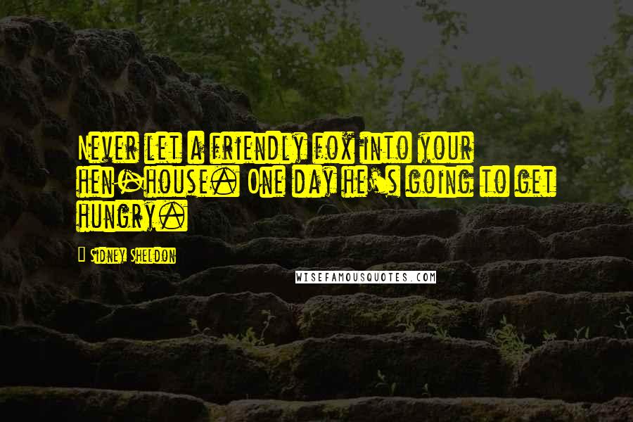 Sidney Sheldon Quotes: Never let a friendly fox into your hen-house. One day he's going to get hungry.