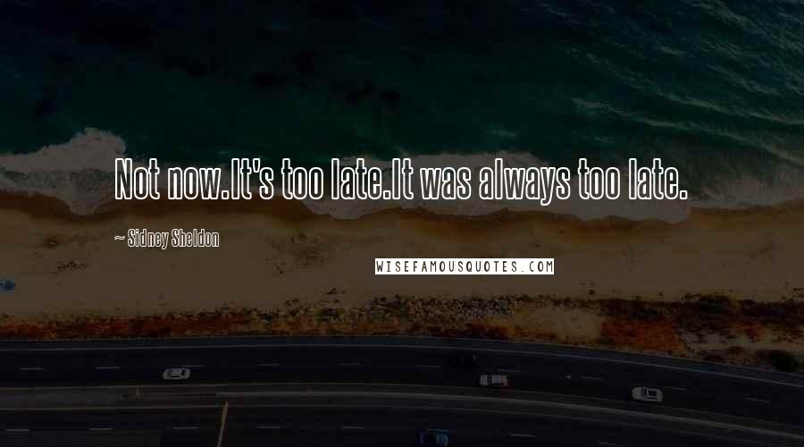 Sidney Sheldon Quotes: Not now.It's too late.It was always too late.