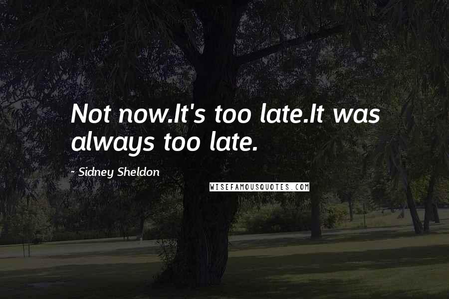 Sidney Sheldon Quotes: Not now.It's too late.It was always too late.