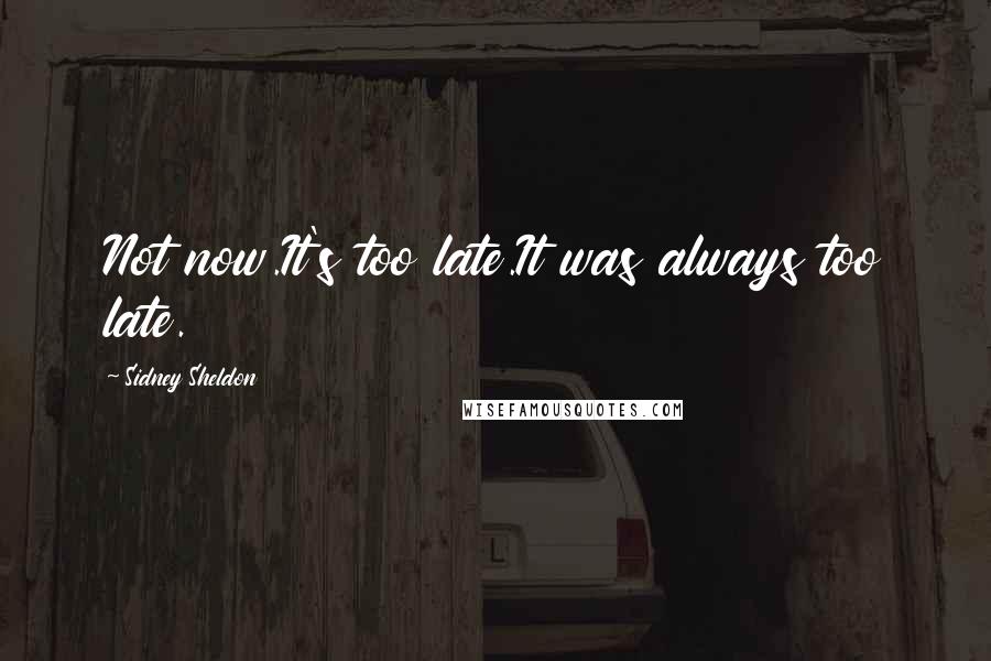 Sidney Sheldon Quotes: Not now.It's too late.It was always too late.