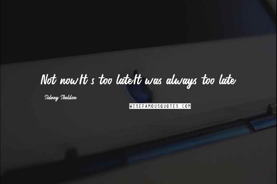 Sidney Sheldon Quotes: Not now.It's too late.It was always too late.