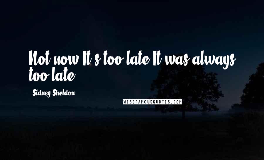 Sidney Sheldon Quotes: Not now.It's too late.It was always too late.