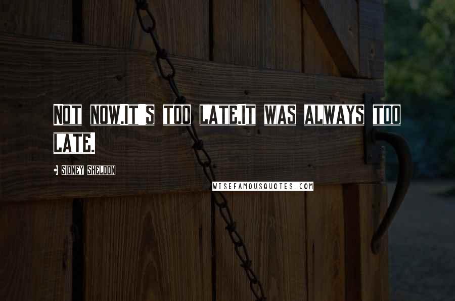Sidney Sheldon Quotes: Not now.It's too late.It was always too late.