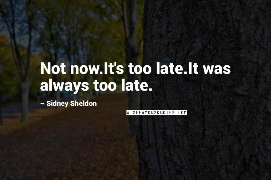 Sidney Sheldon Quotes: Not now.It's too late.It was always too late.