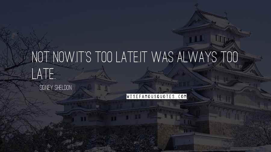 Sidney Sheldon Quotes: Not now.It's too late.It was always too late.