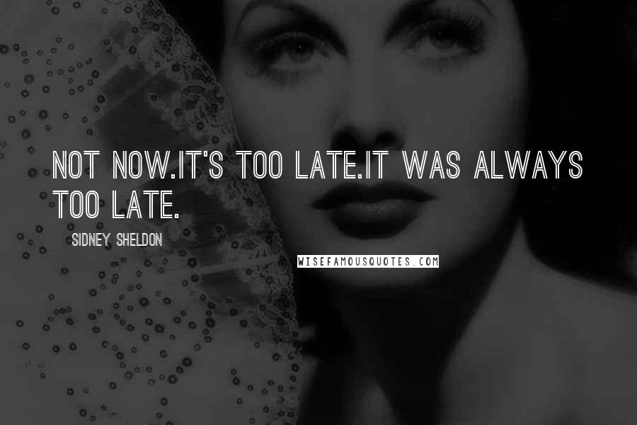 Sidney Sheldon Quotes: Not now.It's too late.It was always too late.