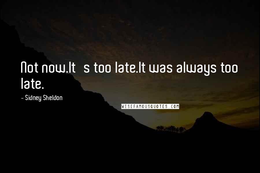 Sidney Sheldon Quotes: Not now.It's too late.It was always too late.
