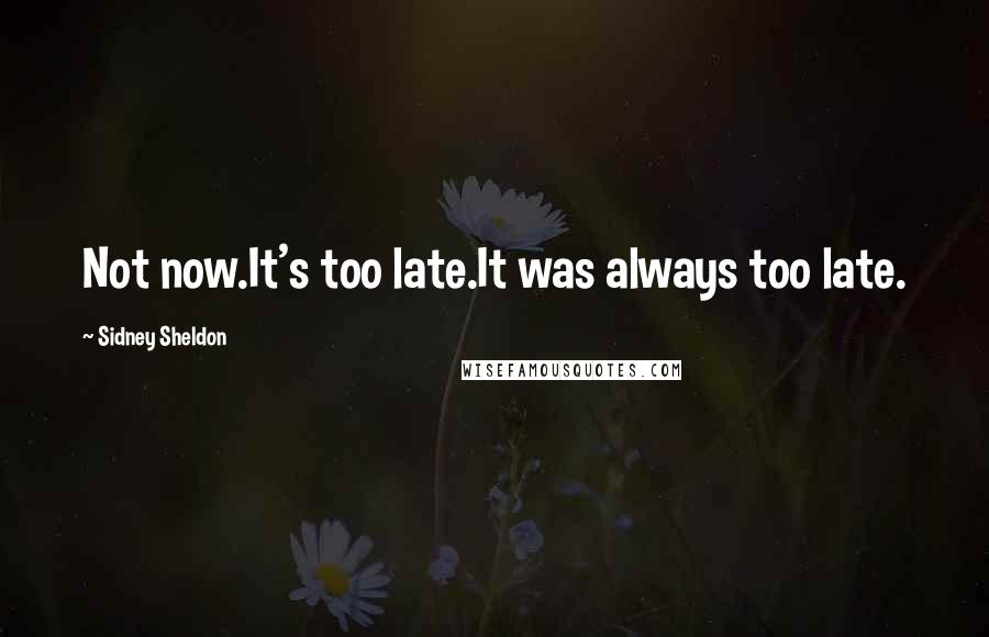 Sidney Sheldon Quotes: Not now.It's too late.It was always too late.