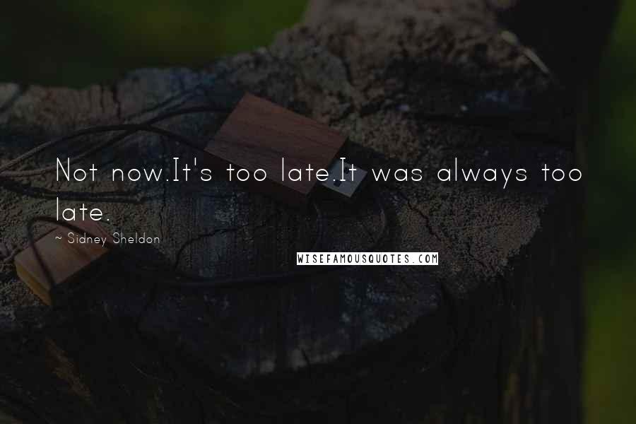 Sidney Sheldon Quotes: Not now.It's too late.It was always too late.