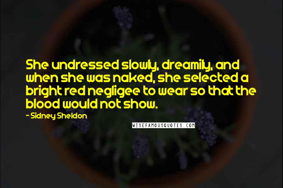 Sidney Sheldon Quotes: She undressed slowly, dreamily, and when she was naked, she selected a bright red negligee to wear so that the blood would not show.