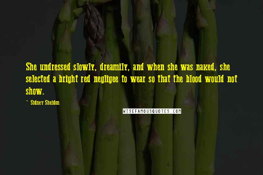 Sidney Sheldon Quotes: She undressed slowly, dreamily, and when she was naked, she selected a bright red negligee to wear so that the blood would not show.