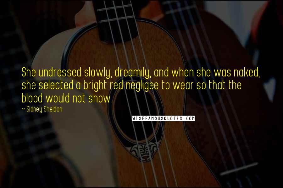 Sidney Sheldon Quotes: She undressed slowly, dreamily, and when she was naked, she selected a bright red negligee to wear so that the blood would not show.